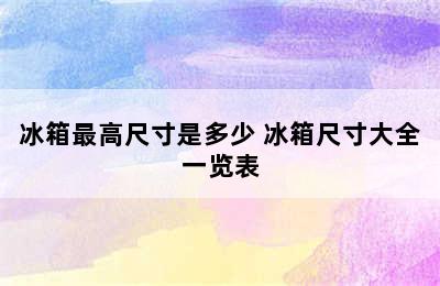 冰箱最高尺寸是多少 冰箱尺寸大全一览表